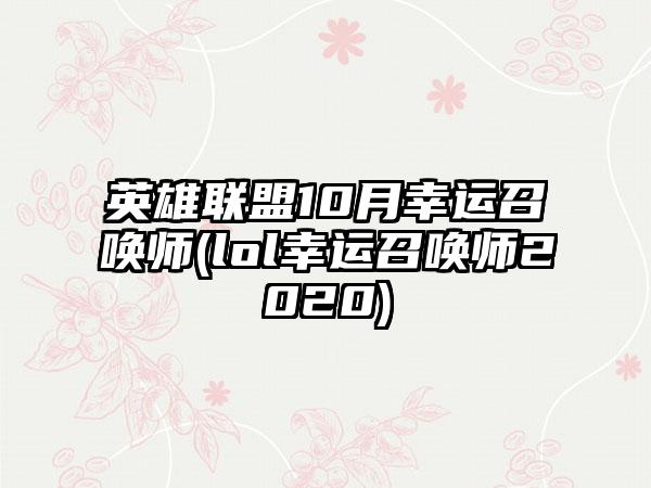 英雄联盟10月幸运召唤师(lol幸运召唤师2020)