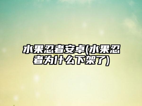 水果忍者安卓(水果忍者为什么下架了)