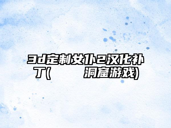 3d定制女仆2汉化补丁(ゴブリンの洞窟游戏)