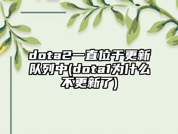 dota2一直位于更新队列中(dota1为什么不更新了)