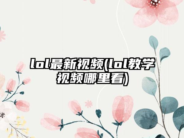 lol最新视频(lol教学视频哪里看)