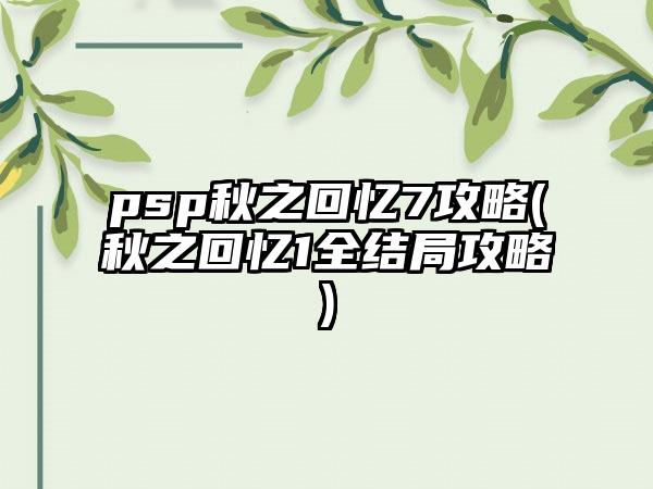 psp秋之回忆7攻略(秋之回忆1全结局攻略)