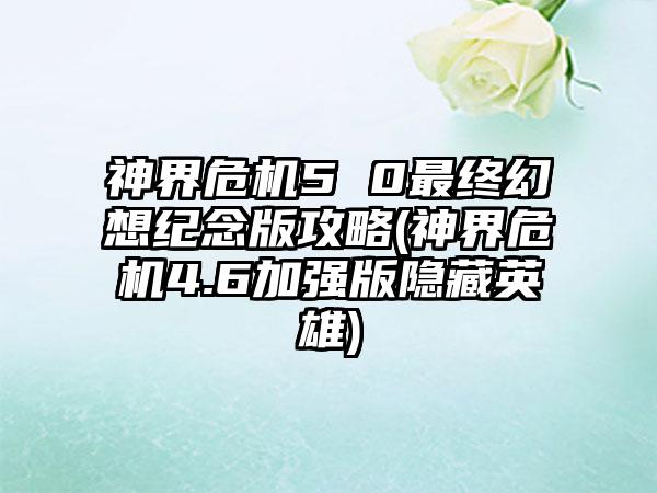 神界危机5 0最终幻想纪念版攻略(神界危机4.6加强版隐藏英雄)