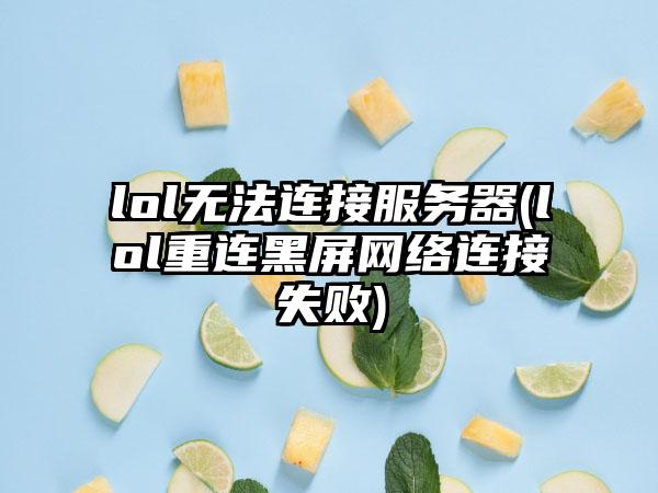 lol无法连接服务器(lol重连黑屏网络连接失败)
