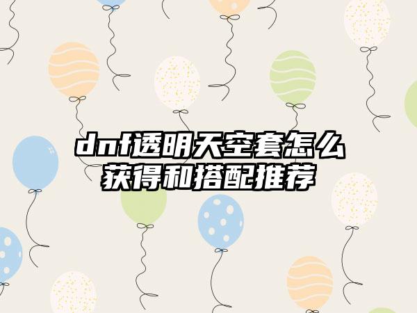 dnf透明天空套怎么获得和搭配推荐