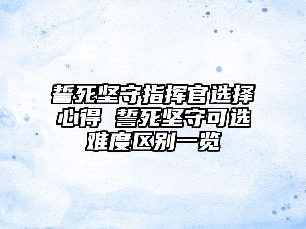 誓死坚守指挥官选择心得 誓死坚守可选难度区别一览