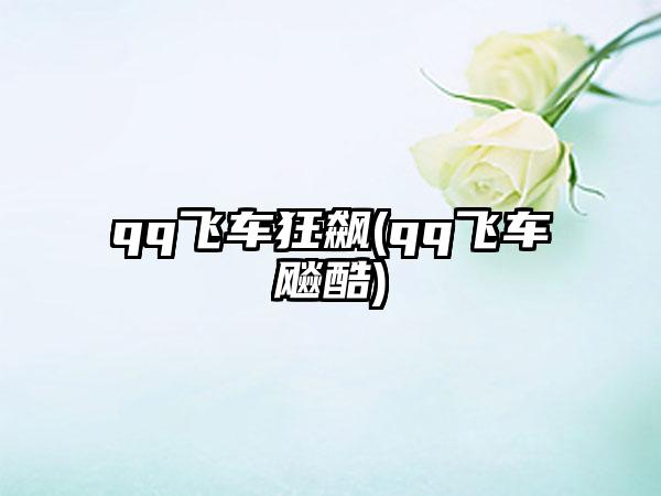 qq飞车狂飙(qq飞车飚酷)