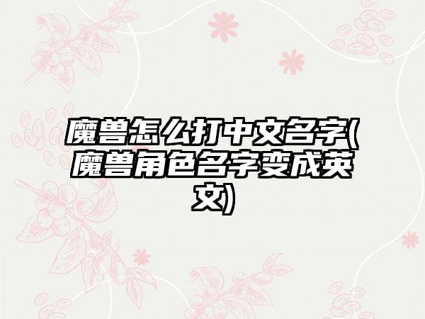 魔兽怎么打中文名字(魔兽角色名字变成英文)