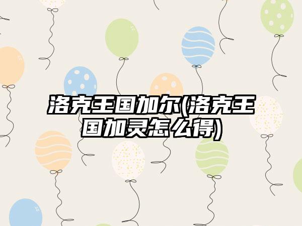 洛克王国加尔(洛克王国加灵怎么得)