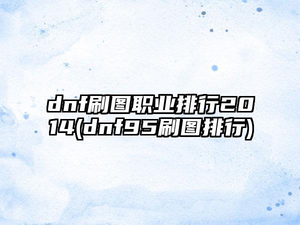 dnf刷图职业排行2014(dnf95刷图排行)