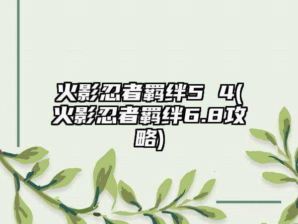 火影忍者羁绊5 4(火影忍者羁绊6.8攻略)