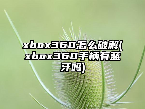 xbox360怎么破解(xbox360手柄有蓝牙吗)