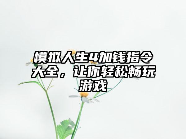模拟人生4加钱指令大全，让你轻松畅玩游戏