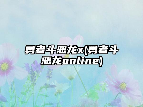 勇者斗恶龙x(勇者斗恶龙online)