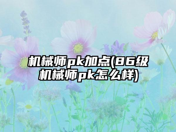 机械师pk加点(86级机械师pk怎么样)