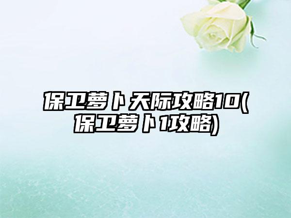 保卫萝卜天际攻略10(保卫萝卜1攻略)