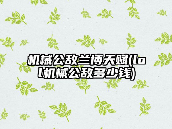 机械公敌兰博天赋(lol机械公敌多少钱)