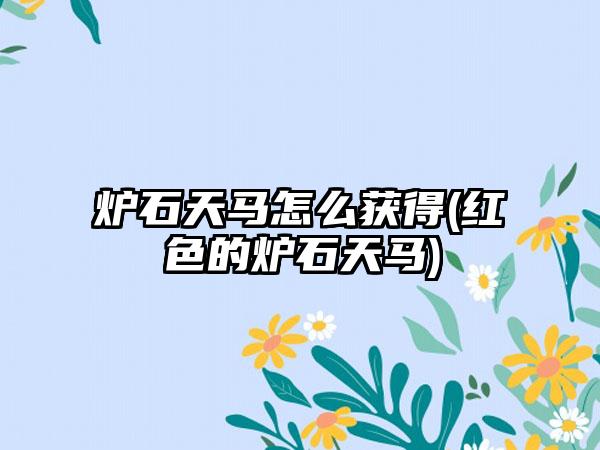 炉石天马怎么获得(红色的炉石天马)