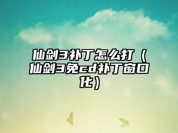 仙剑3补丁怎么打（仙剑3免cd补丁窗口化）