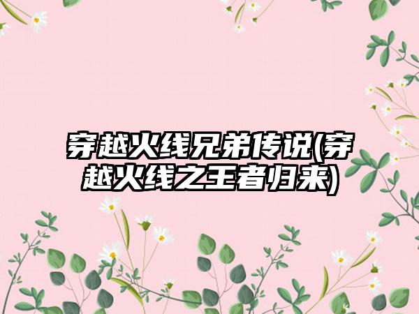 穿越火线兄弟传说(穿越火线之王者归来)