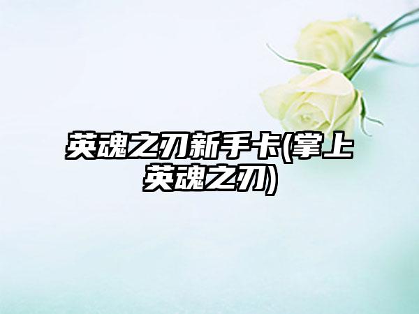 英魂之刃新手卡(掌上英魂之刃)