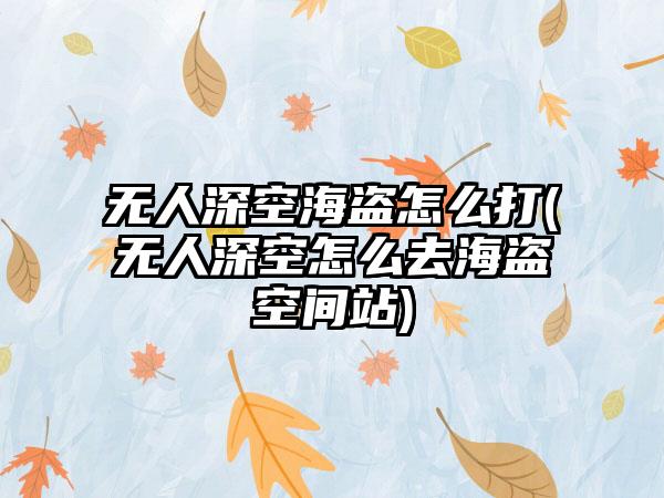 无人深空海盗怎么打(无人深空怎么去海盗空间站)