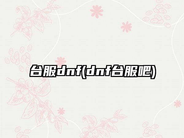 台服dnf(dnf台服吧)
