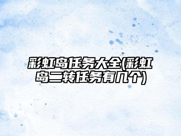 彩虹岛任务大全(彩虹岛二转任务有几个)