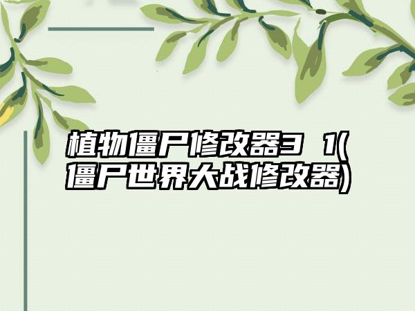 植物僵尸修改器3 1(僵尸世界大战修改器)