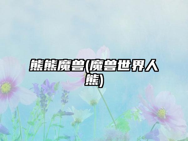 熊熊魔兽(魔兽世界人熊)