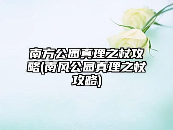 南方公园真理之杖攻略(南风公园真理之杖攻略)