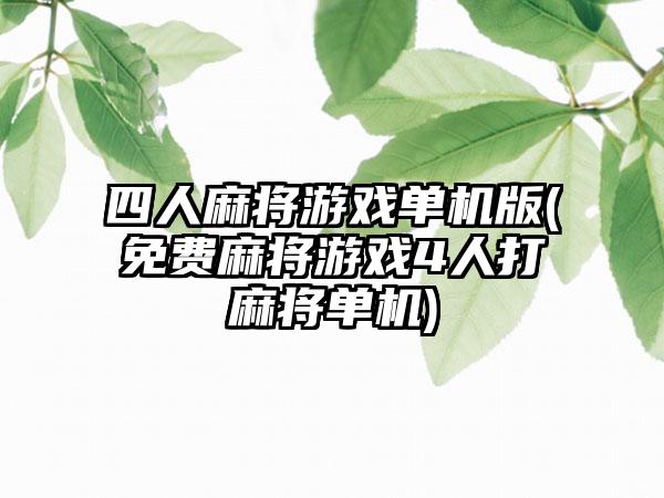 四人麻将游戏单机版(免费麻将游戏4人打麻将单机)