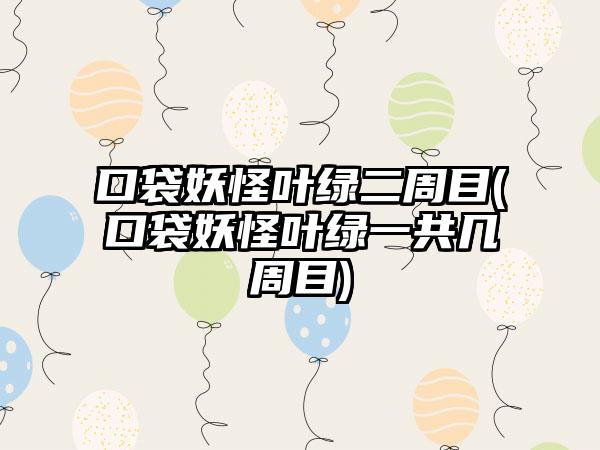 口袋妖怪叶绿二周目(口袋妖怪叶绿一共几周目)