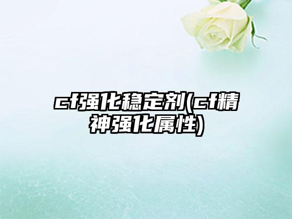 cf强化稳定剂(cf精神强化属性)