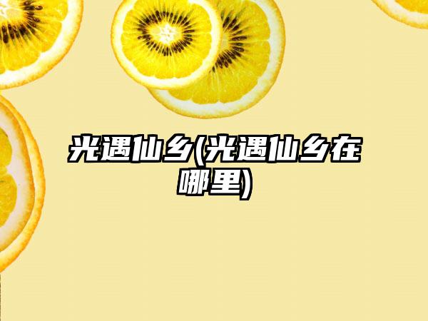 光遇仙乡(光遇仙乡在哪里)