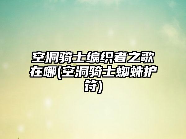 空洞骑士编织者之歌在哪(空洞骑士蜘蛛护符)