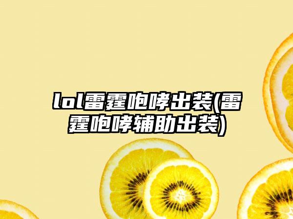 lol雷霆咆哮出装(雷霆咆哮辅助出装)
