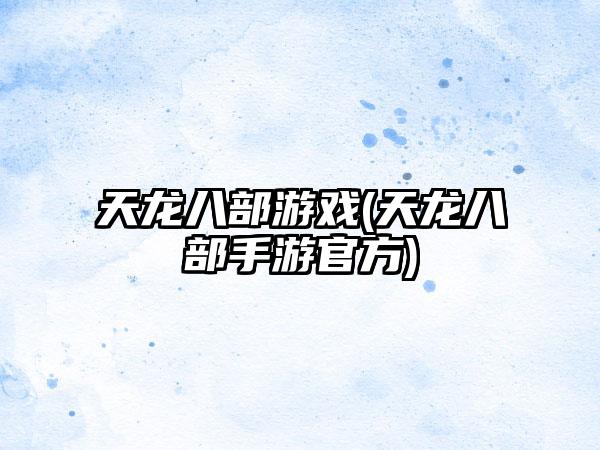 天龙八部游戏(天龙八部手游官方)