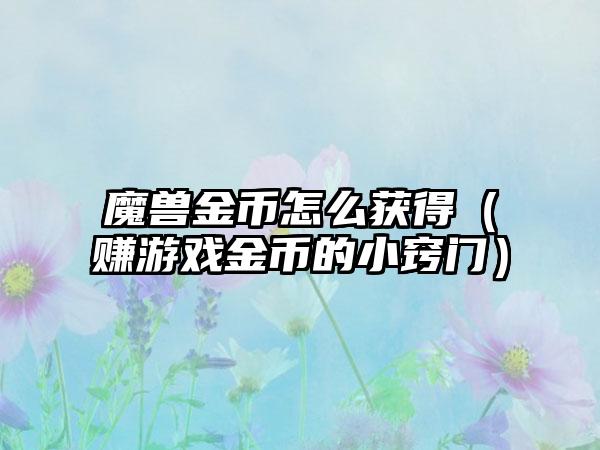 魔兽金币怎么获得（赚游戏金币的小窍门）