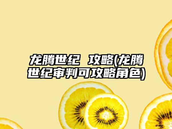 龙腾世纪 攻略(龙腾世纪审判可攻略角色)