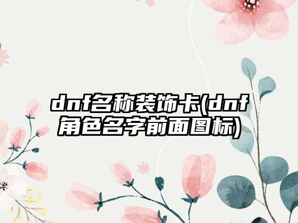dnf名称装饰卡(dnf角色名字前面图标)