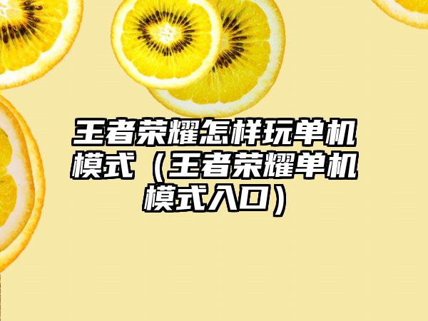 王者荣耀怎样玩单机模式（王者荣耀单机模式入口）