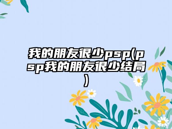 我的朋友很少psp(psp我的朋友很少结局)