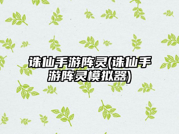 诛仙手游阵灵(诛仙手游阵灵模拟器)