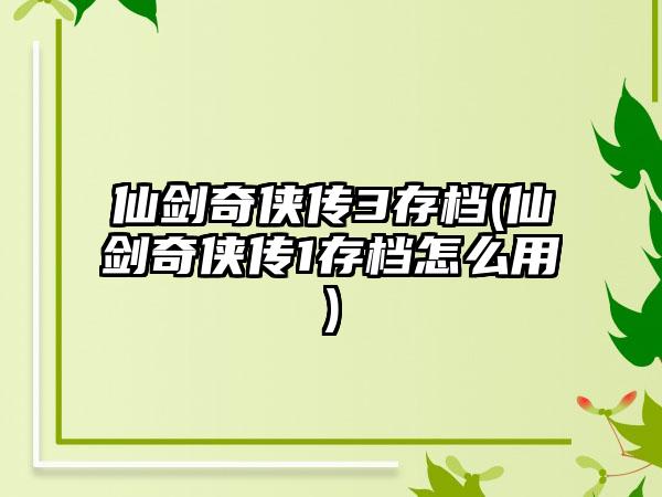 仙剑奇侠传3存档(仙剑奇侠传1存档怎么用)