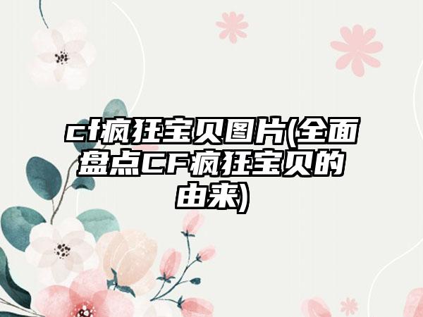cf疯狂宝贝图片(全面盘点CF疯狂宝贝的由来)