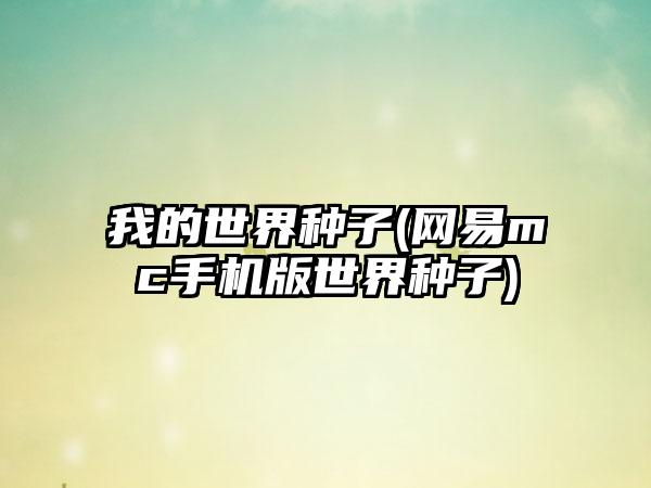 我的世界种子(网易mc手机版世界种子)