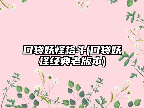 口袋妖怪格斗(口袋妖怪经典老版本)