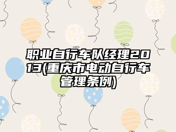 职业自行车队经理2013(重庆市电动自行车管理条例)