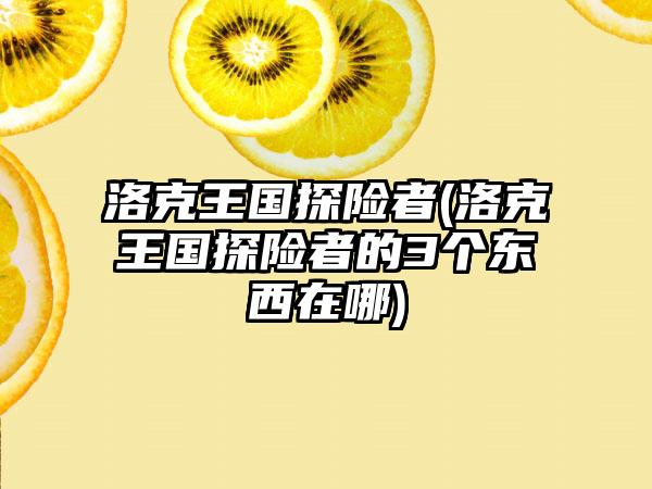 洛克王国探险者(洛克王国探险者的3个东西在哪)